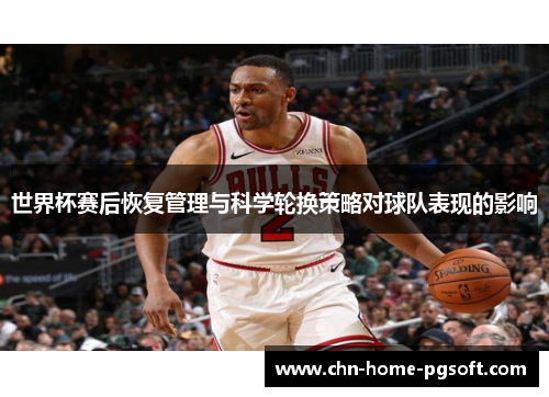 世界杯赛后恢复管理与科学轮换策略对球队表现的影响