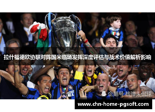 拉什福德欧协联对阵国米临场发挥深度评估与战术价值解析影响