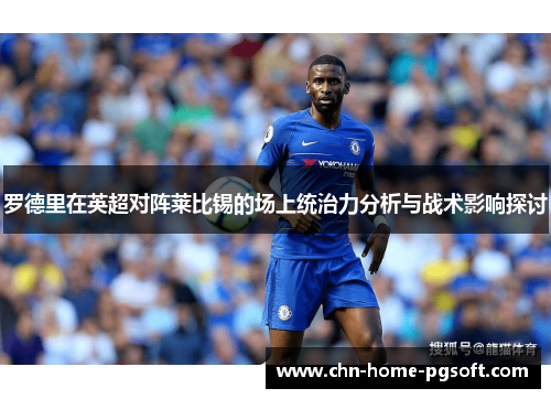 罗德里在英超对阵莱比锡的场上统治力分析与战术影响探讨