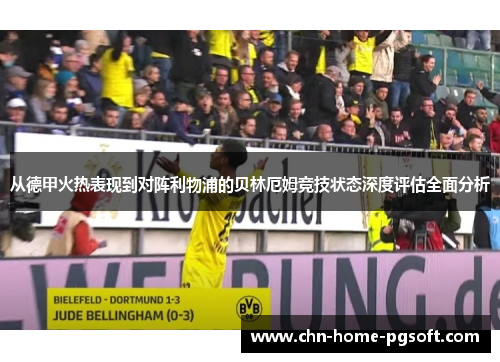 从德甲火热表现到对阵利物浦的贝林厄姆竞技状态深度评估全面分析
