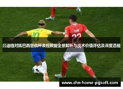 吕迪格对阵巴西世俱杯表现数据全景解析与战术价值评估及深度透视
