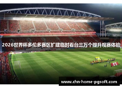 2026世界杯多伦多赛区扩建临时看台三万个提升观赛体验