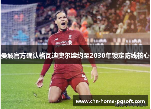 曼城官方确认格瓦迪奥尔续约至2030年锁定防线核心