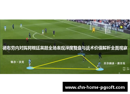 德布劳内对阵阿根廷英超全场表现深度复盘与战术价值解析全面观察